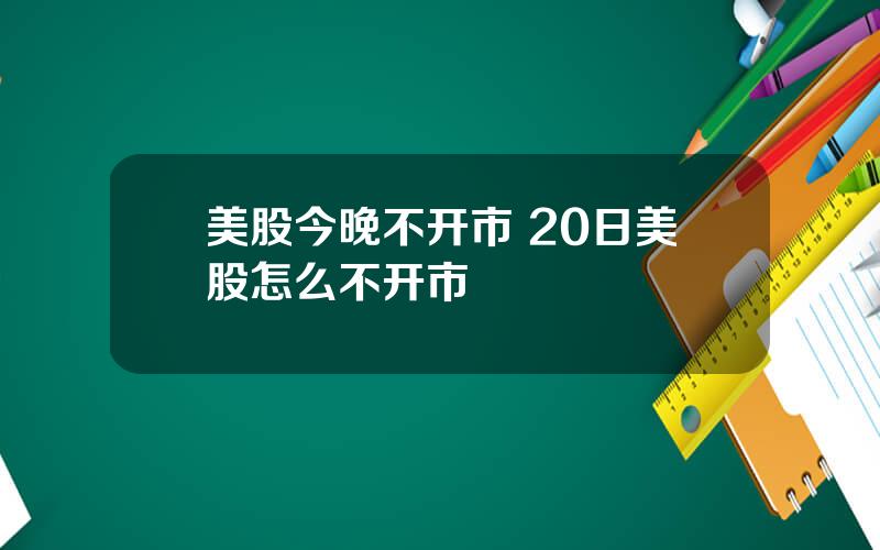 美股今晚不开市 20日美股怎么不开市